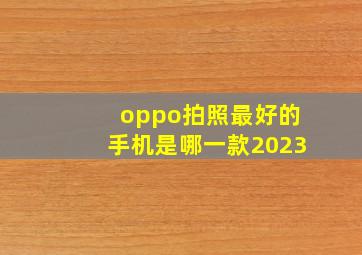 oppo拍照最好的手机是哪一款2023