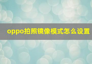 oppo拍照镜像模式怎么设置