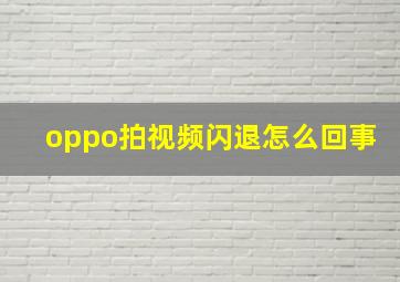 oppo拍视频闪退怎么回事