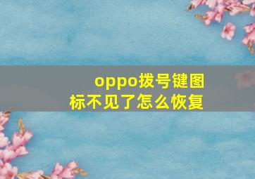 oppo拨号键图标不见了怎么恢复