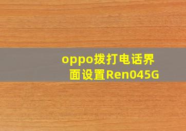 oppo拨打电话界面设置Ren045G