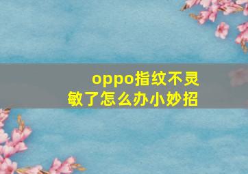 oppo指纹不灵敏了怎么办小妙招