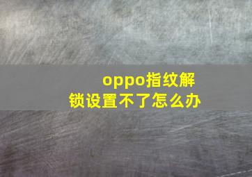 oppo指纹解锁设置不了怎么办