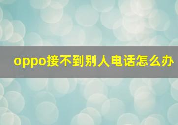 oppo接不到别人电话怎么办