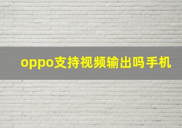 oppo支持视频输出吗手机