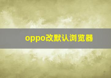 oppo改默认浏览器