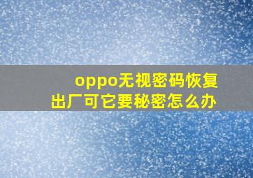 oppo无视密码恢复出厂可它要秘密怎么办