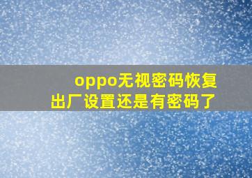 oppo无视密码恢复出厂设置还是有密码了