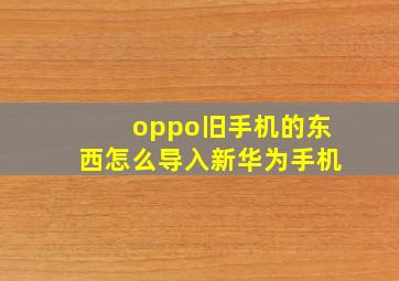 oppo旧手机的东西怎么导入新华为手机