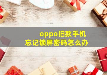 oppo旧款手机忘记锁屏密码怎么办