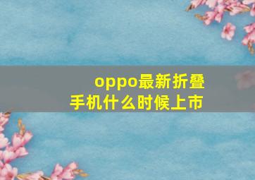 oppo最新折叠手机什么时候上市