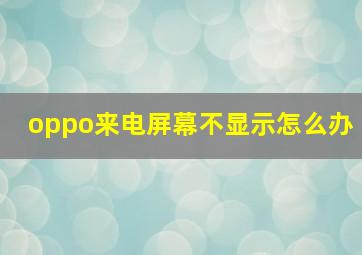 oppo来电屏幕不显示怎么办