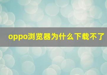 oppo浏览器为什么下载不了