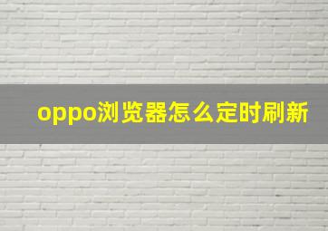 oppo浏览器怎么定时刷新