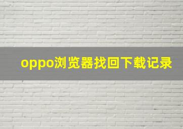 oppo浏览器找回下载记录