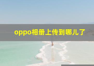 oppo相册上传到哪儿了