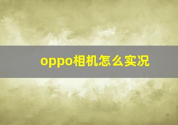 oppo相机怎么实况