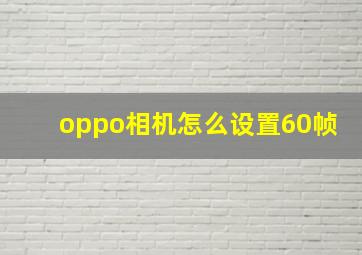 oppo相机怎么设置60帧