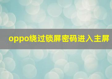 oppo绕过锁屏密码进入主屏