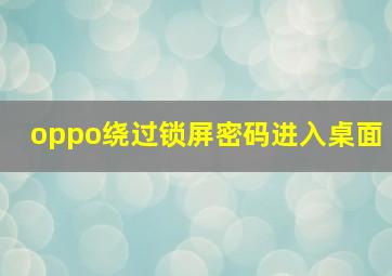 oppo绕过锁屏密码进入桌面