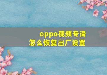 oppo视频专清怎么恢复出厂设置