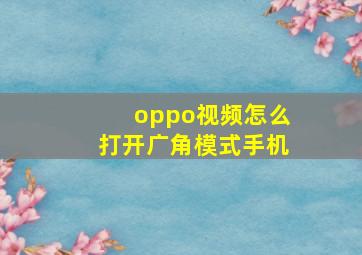 oppo视频怎么打开广角模式手机