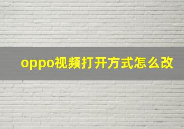 oppo视频打开方式怎么改