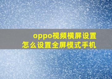 oppo视频横屏设置怎么设置全屏模式手机