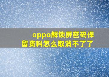 oppo解锁屏密码保留资料怎么取消不了了