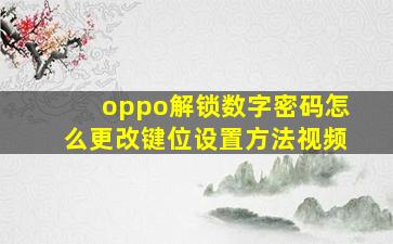 oppo解锁数字密码怎么更改键位设置方法视频