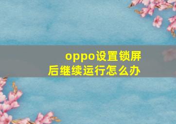 oppo设置锁屏后继续运行怎么办