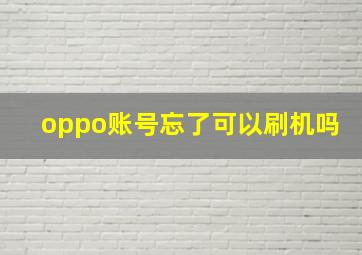 oppo账号忘了可以刷机吗