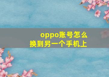 oppo账号怎么换到另一个手机上