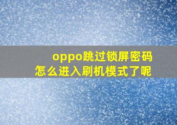 oppo跳过锁屏密码怎么进入刷机模式了呢