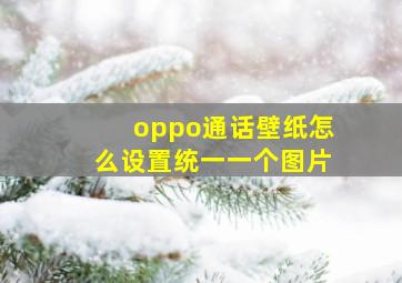 oppo通话壁纸怎么设置统一一个图片