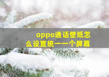 oppo通话壁纸怎么设置统一一个屏幕