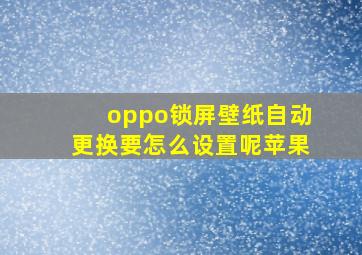 oppo锁屏壁纸自动更换要怎么设置呢苹果