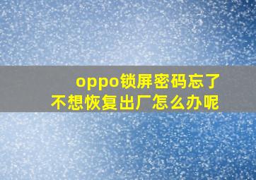 oppo锁屏密码忘了不想恢复出厂怎么办呢