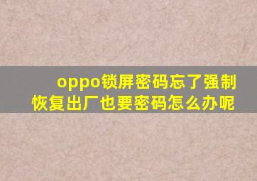 oppo锁屏密码忘了强制恢复出厂也要密码怎么办呢