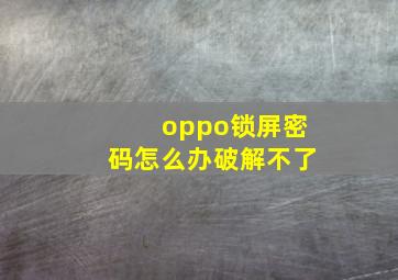 oppo锁屏密码怎么办破解不了