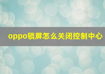 oppo锁屏怎么关闭控制中心