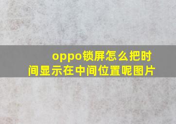 oppo锁屏怎么把时间显示在中间位置呢图片