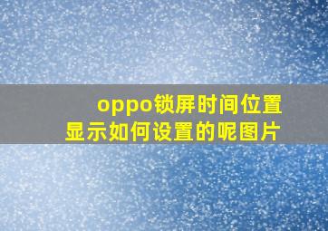 oppo锁屏时间位置显示如何设置的呢图片