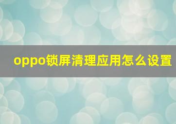 oppo锁屏清理应用怎么设置