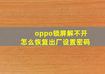 oppo锁屏解不开怎么恢复出厂设置密码