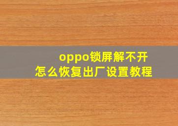 oppo锁屏解不开怎么恢复出厂设置教程