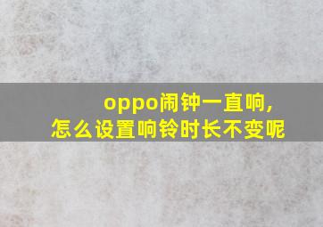 oppo闹钟一直响,怎么设置响铃时长不变呢