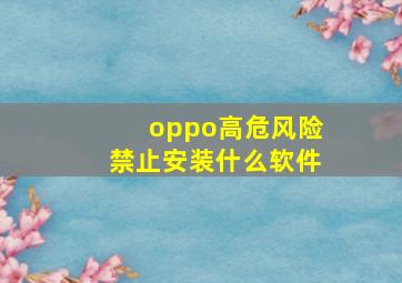 oppo高危风险禁止安装什么软件