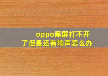 oppo黑屏打不开了但是还有响声怎么办