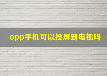 opp手机可以投屏到电视吗